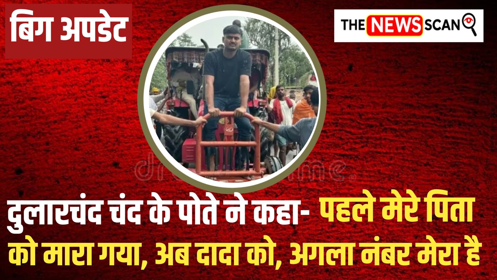 दुलारचंद यादव हत्याकांड: पोते ने कहा- “पहले मेरे पिता को मारा गया, अब दादा को, अगला नंबर मेरा है”