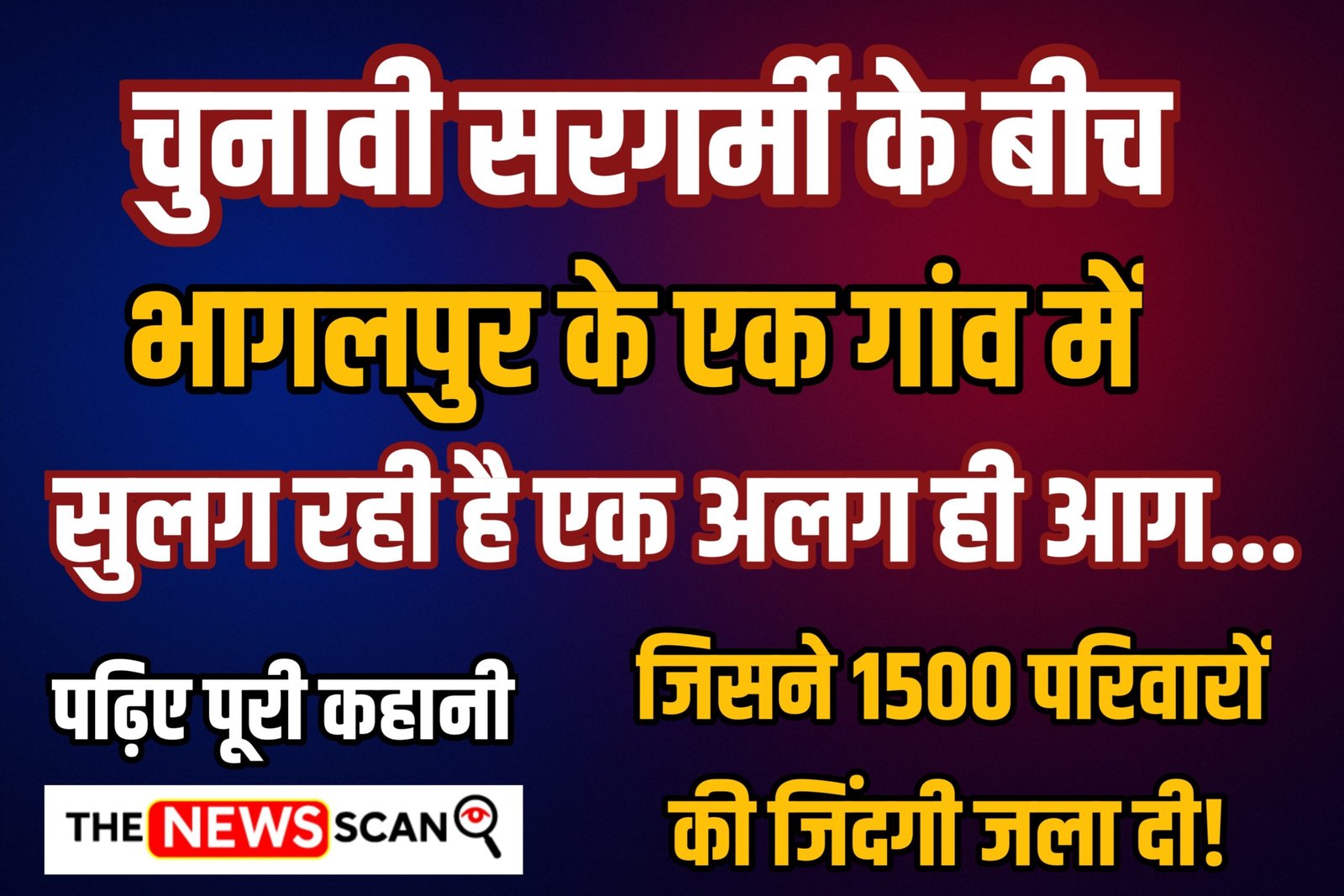 चुनाव की सरगर्मी के बीच भागलपुर के एक गांव में सुलग रही है एक अलग ही आग… जिसने 1500 परिवारों की जिंदगी जला दी